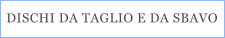 DISCHI DA TAGLIO E DA SBAVO